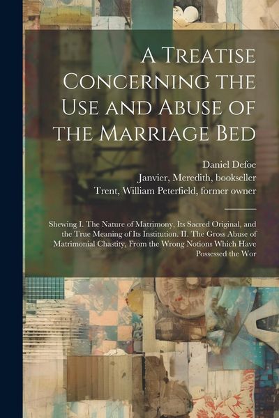 Produktbild: A Treatise Concerning the use and Abuse of the Marriage Bed: Shewing I. The Nature of Matrimony, its Sacred Original, and the True Meaning of its Inst