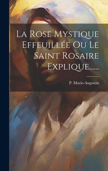 Produktbild: La Rose Mystique Effeuill&eacute;e Ou Le Saint Rosaire Explique......