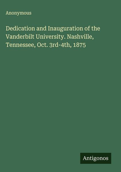 Produktbild: Dedication and Inauguration of the Vanderbilt University. Nashville, Tennessee, Oct. 3rd-4th, 1875