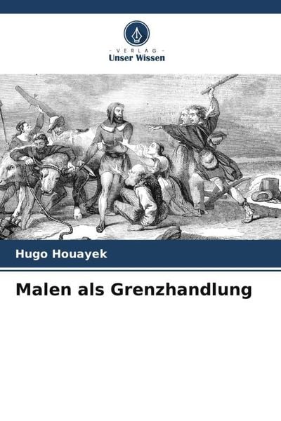 Malen als Grenzhandlung, Taschenbuch von Hugo Houayek, Verlag Unser Wissen, 9786204998657