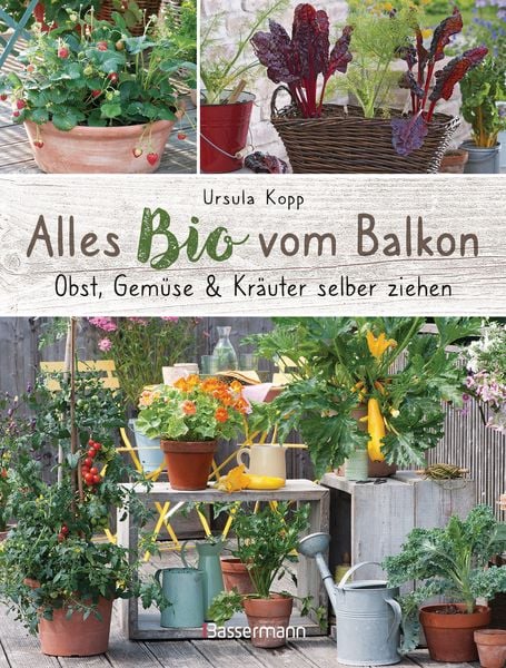 Alles Bio vom Balkon. Obst, Gemüse und Kräuter selber ziehen., Gebundene Ausgabe von Ursula Kopp, Bassermann
