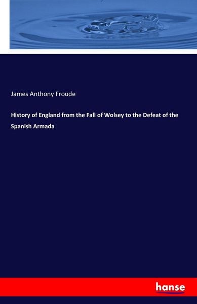 Produktbild: History of England from the Fall of Wolsey to the Defeat of the Spanish Armada