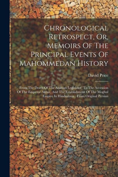 Produktbild: Chronological Retrospect, Or, Memoirs Of The Principal Events Of Mahommedan History: From The Death Of The Arabian Legislator, To The Accession Of The