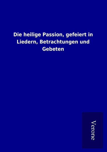 Produktbild: Die heilige Passion, gefeiert in Liedern, Betrachtungen und Gebeten