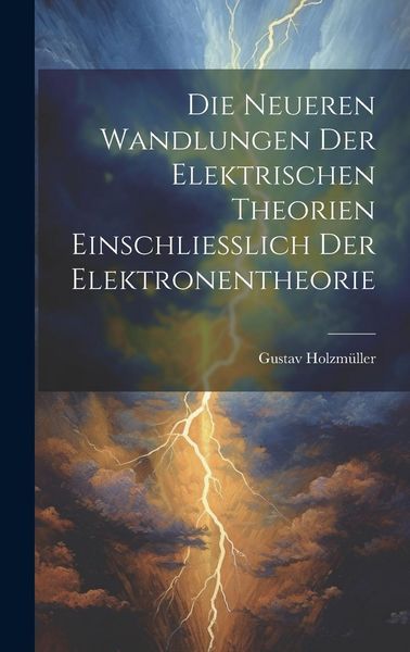 Produktbild: Die Neueren Wandlungen der Elektrischen Theorien Einschliesslich der Elektronentheorie
