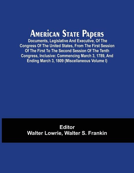 Produktbild: American State Papers; Documents, Legislative And Executive, Of The Congress Of The United States, From The First Session Of The First To The Second S