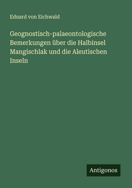 Produktbild: Geognostisch-palaeontologische Bemerkungen &uuml;ber die Halbinsel Mangischlak und die Aleutischen Inseln