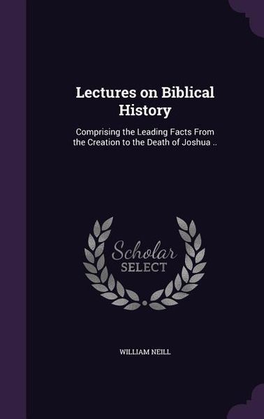 Produktbild: Lectures on Biblical History: Comprising the Leading Facts From the Creation to the Death of Joshua ..