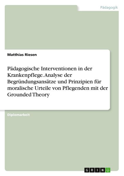 Pädagogische Interventionen in der Krankenpflege. Analyse der Begründungsansätze und Prinzipien für moralische Urteile von Pflegenden mit der
