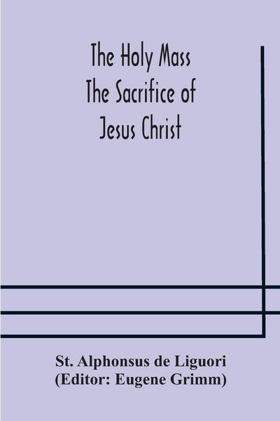 Produktbild: The Holy Mass. The Sacrifice Of Jesus Christ. The Ceremonies Of The Mass. Preparation And Thanksgiving. The Mass And The Office That Are Hurriedly Sai