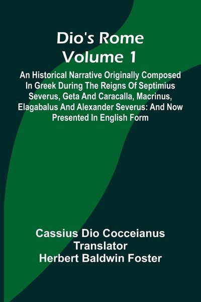 Produktbild: Dio'S Rome (Volume 1); An Historical Narrative Originally Composed In Greek During The Reigns Of Septimius Severus, Geta And Caracalla, Macrinus, Elag