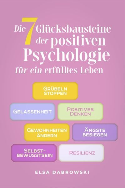 Produktbild: Die 7 Gl&uuml;cksbausteine der positiven Psychologie f&uuml;r ein erf&uuml;lltes Leben: Gr&uuml;beln stoppen - Gelassenheit - Positives Denken - Gewohnheiten &auml;ndern - &Auml;ng
