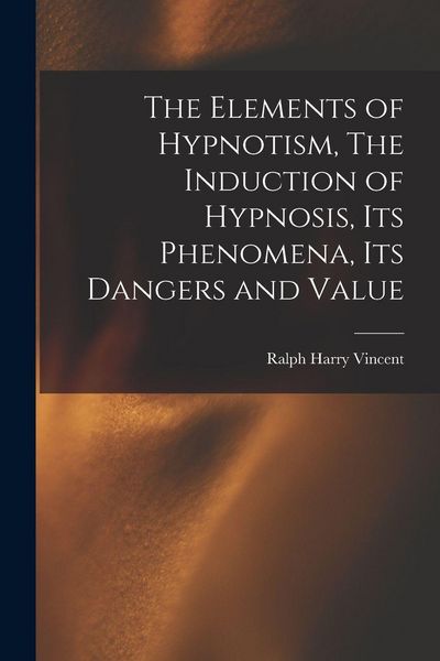 Produktbild: The Elements of Hypnotism, The Induction of Hypnosis, Its Phenomena, Its Dangers and Value