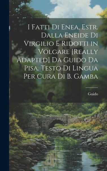 Produktbild: I Fatti Di Enea, Estr. Dalla Eneide Di Virgilio E Ridotti in Volgare [Really Adapted] Da Guido Da Pisa. Testo Di Lingua Per Cura Di B. Gamba