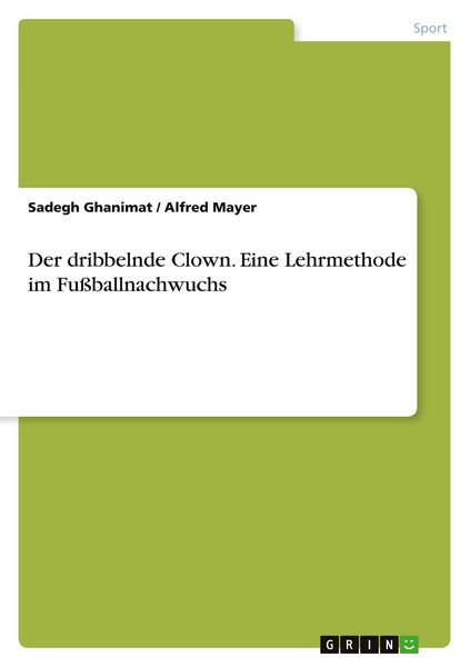 Der dribbelnde Clown. Eine Lehrmethode im Fußballnachwuchs, Taschenbuch von Sadegh Ghanimat , Alfred Mayer, GRIN, 9783640333301