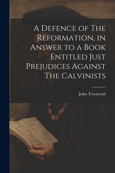 Produktbild: A Defence of The Reformation, in Answer to a Book Entitled Just Prejudices Against The Calvinists