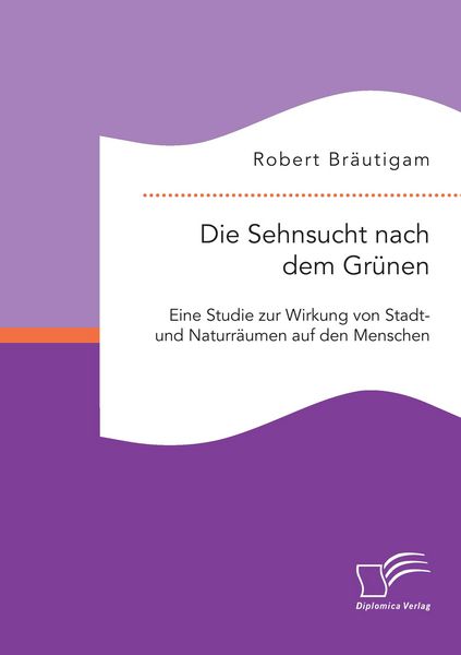 Produktbild: Die Sehnsucht nach dem Gr&uuml;nen: Eine Studie zur Wirkung von Stadt- und Naturr&auml;umen auf den Menschen