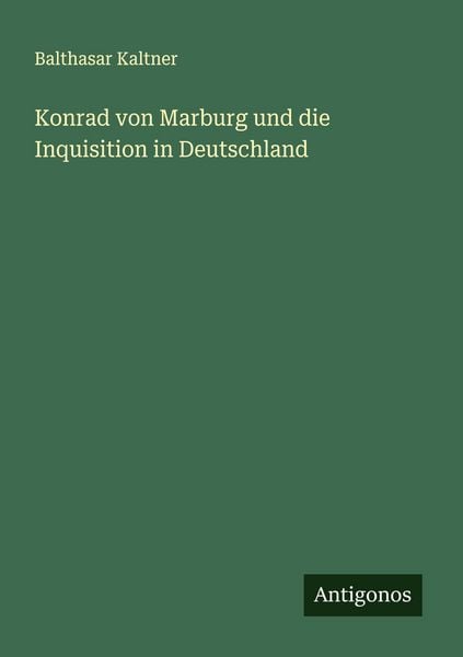 Konrad von Marburg und die Inquisition in Deutschland, Taschenbuch von Balthasar Kaltner, Antigonos Verlag, 9783386513869