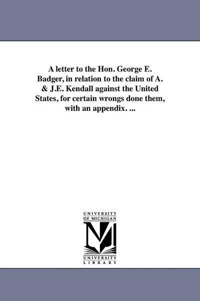 Produktbild: A letter to the Hon. George E. Badger, in relation to the claim of A. & J.E. Kendall against the United States, for certain wrongs done them, with an appendix. ...