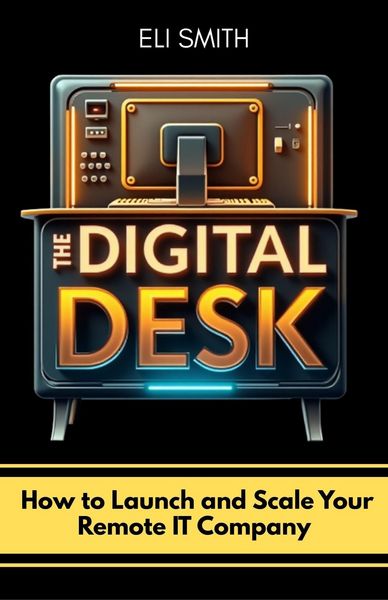 Produktbild: The Digital Desk: How to Launch and Scale Your Remote IT Company