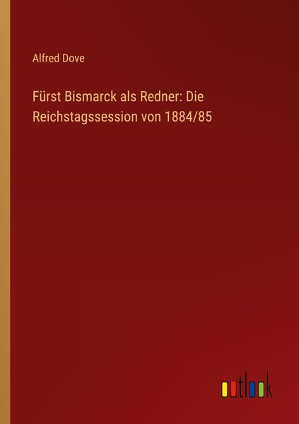 Produktbild: F&uuml;rst Bismarck als Redner: Die Reichstagssession von 1884/85