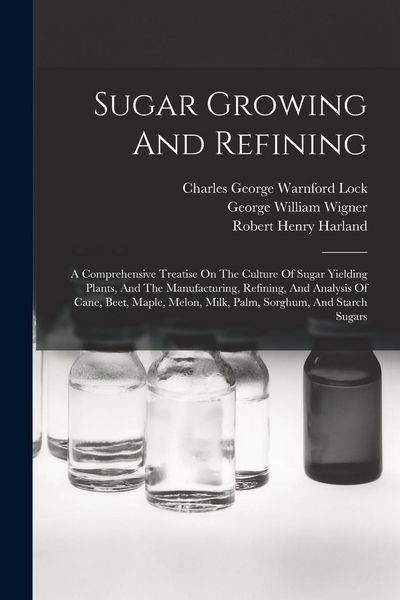 Produktbild: Sugar Growing And Refining: A Comprehensive Treatise On The Culture Of Sugar Yielding Plants, And The Manufacturing, Refining, And Analysis Of Can