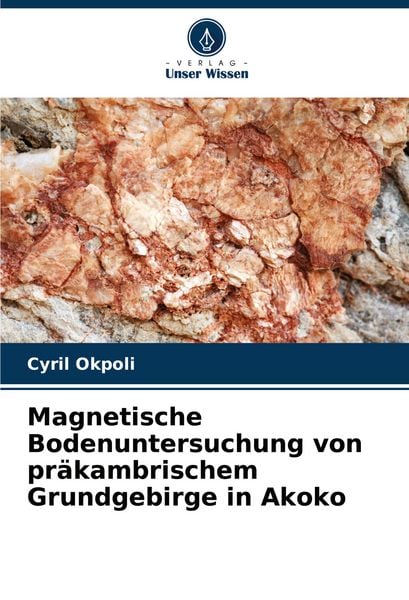 Magnetische Bodenuntersuchung von präkambrischem Grundgebirge in Akoko, Taschenbuch von Cyril Okpoli, Verlag Unser Wissen, 9786207220588