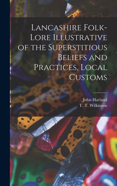 Produktbild: Lancashire Folk-lore Illustrative of the Superstitious Beliefs and Practices, Local Customs