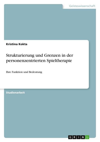 Strukturierung und Grenzen in der personenzentrierten Spieltherapie, Taschenbuch von Kristina Kokta, GRIN, 9783640883967