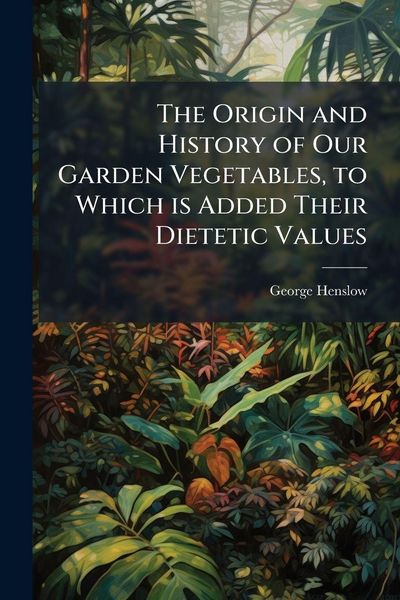 Produktbild: The Origin and History of Our Garden Vegetables, to Which is Added Their Dietetic Values