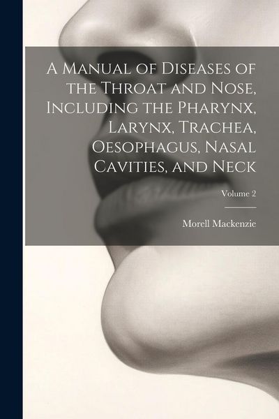 Produktbild: A Manual of Diseases of the Throat and Nose, Including the Pharynx, Larynx, Trachea, Oesophagus, Nasal Cavities, and Neck; Volume 2