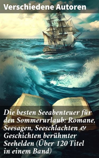 Produktbild: Die besten Seeabenteuer f&uuml;r den Sommerurlaub: Romane, Seesagen, Seeschlachten & Geschichten ber&uuml;hmter Seehelden (&Uuml;ber 120 Titel in einem Band)