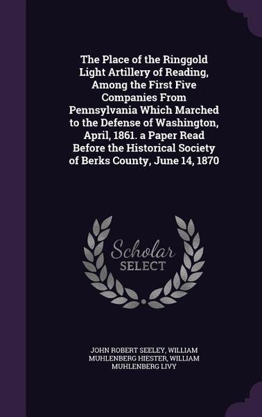 Produktbild: The Place of the Ringgold Light Artillery of Reading, Among the First Five Companies From Pennsylvania Which Marched to the Defense of Washington, Apr