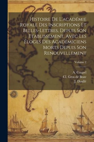 Produktbild: Histoire De L'acad&eacute;mie Royale Des Inscriptions Et Belles-lettres, Depuis Son Etablissement, Avec Les &Eacute;loges Des Acad&eacute;miciens Morts Depuis Son Renouvel