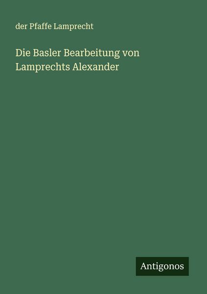 Die Basler Bearbeitung von Lamprechts Alexander, Taschenbuch von Der Pfaffe Lamprecht, Antigonos Verlag, 9783386961417