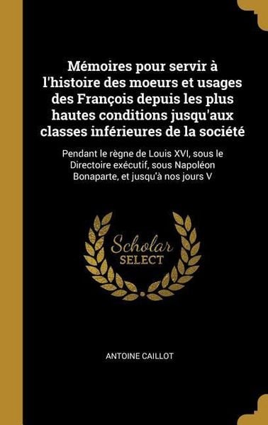 Produktbild: M&eacute;moires pour servir &agrave; l'histoire des moeurs et usages des Fran&ccedil;ois depuis les plus hautes conditions jusqu'aux classes inf&eacute;rieures de la soci&eacute;t&eacute;: Pen