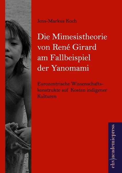 Die Mimesistheorie von René Girard am Fallbeispiel der Yanomami, Taschenbuch von Jens-Markus Koch, EHV Academicpress, 9783945021170