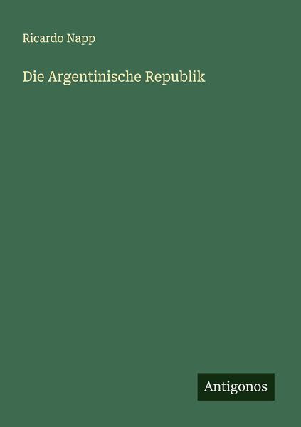 Die Argentinische Republik, Taschenbuch von Ricardo Napp, Antigonos Verlag, 9783386437196