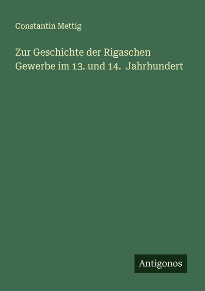 Zur Geschichte der Rigaschen Gewerbe im 13. und 14. Jahrhundert, Taschenbuch von Constantin Mettig, Antigonos Verlag, 9783388888576