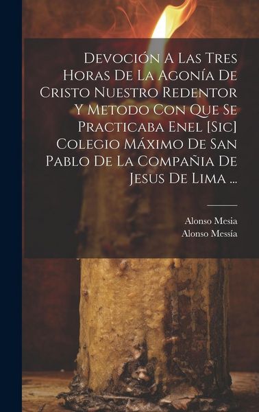 Produktbild: Devoci&oacute;n A Las Tres Horas De La Agon&iacute;a De Cristo Nuestro Redentor Y Metodo Con Que Se Practicaba Enel [sic] Colegio M&aacute;ximo De San Pablo De La Compa&ntilde;ia