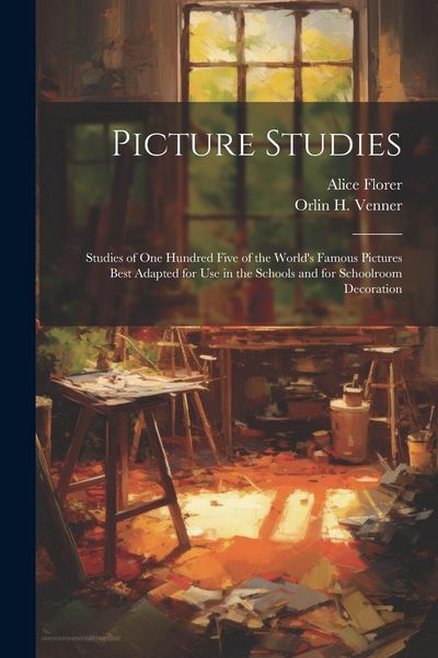 Produktbild: Picture Studies; Studies of One Hundred Five of the World's Famous Pictures Best Adapted for Use in the Schools and for Schoolroom Decoration