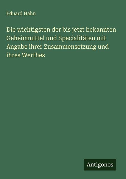 Produktbild: Die wichtigsten der bis jetzt bekannten Geheimmittel und Specialit&auml;ten mit Angabe ihrer Zusammensetzung und ihres Werthes