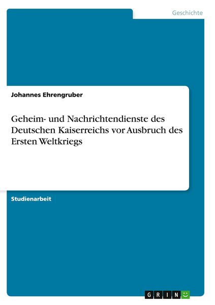 Geheim- und Nachrichtendienste des Deutschen Kaiserreichs vor Ausbruch des Ersten Weltkriegs, Taschenbuch von Johannes Ehrengruber, GRIN,