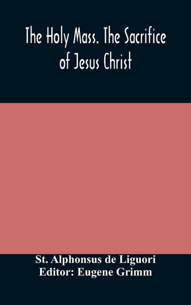 Produktbild: The Holy Mass. The Sacrifice Of Jesus Christ. The Ceremonies Of The Mass. Preparation And Thanksgiving. The Mass And The Office That Are Hurriedly Sai