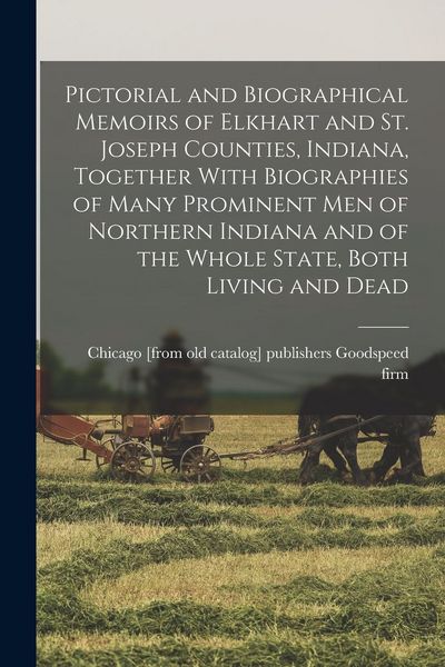 Produktbild: Pictorial and Biographical Memoirs of Elkhart and St. Joseph Counties, Indiana, Together With Biographies of Many Prominent men of Northern Indiana an