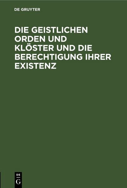 Produktbild: Die geistlichen Orden und Kl&ouml;ster und die Berechtigung ihrer Existenz