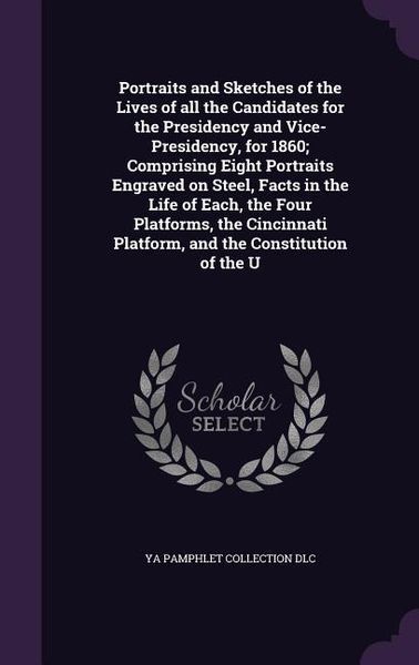 Produktbild: Portraits and Sketches of the Lives of all the Candidates for the Presidency and Vice-Presidency, for 1860; Comprising Eight Portraits Engraved on Ste