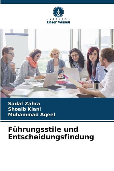 Führungsstile und Entscheidungsfindung, Taschenbuch von Sadaf Zahra , Shoaib Kiani , Muhammad Aqeel, Verlag Unser Wissen, 9786209104633