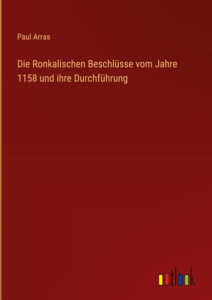 Produktbild: Die Ronkalischen Beschl&uuml;sse vom Jahre 1158 und ihre Durchf&uuml;hrung