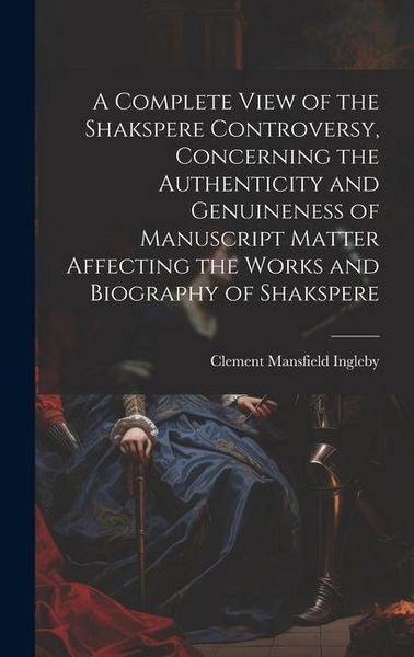 Produktbild: A Complete View of the Shakspere Controversy, Concerning the Authenticity and Genuineness of Manuscript Matter Affecting the Works and Biography of Sh
